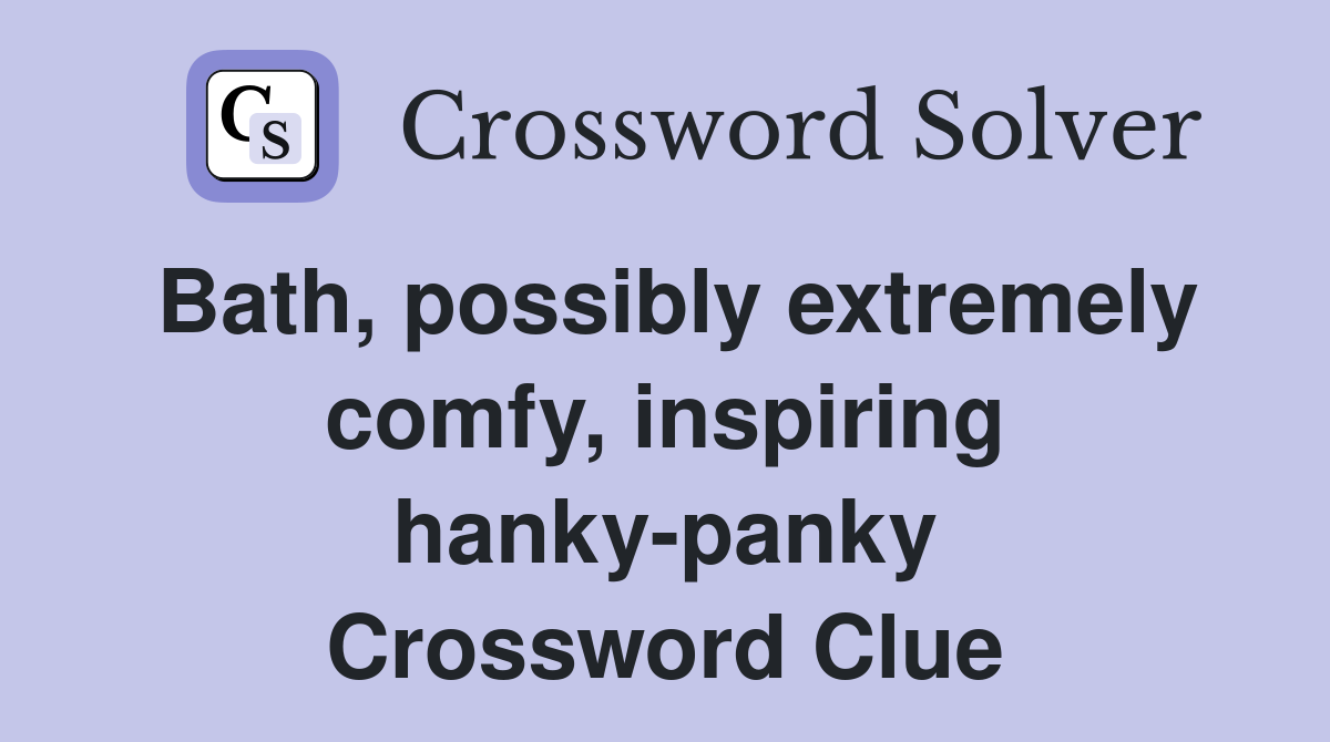 Bath, possibly extremely comfy, inspiring hanky-panky Crossword Clue