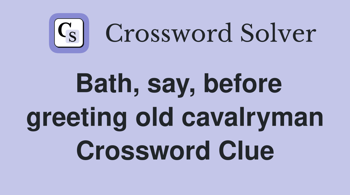 Bath, say, before greeting old cavalryman Crossword Clue