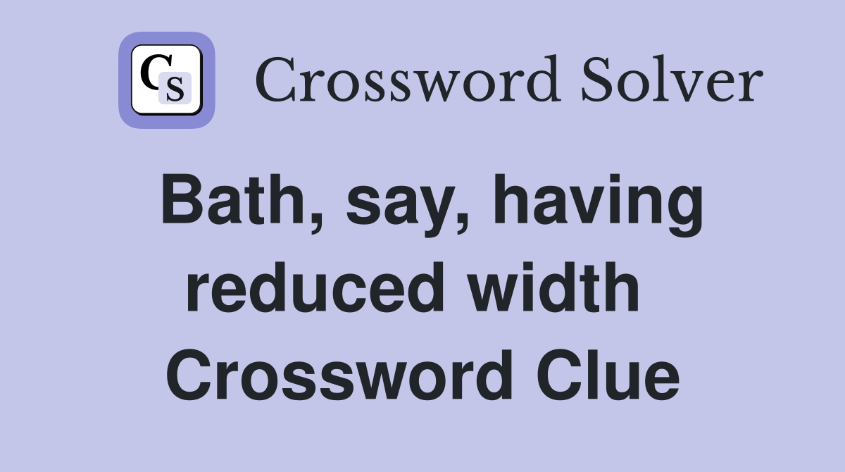Bath, say, having reduced width  Crossword Clue