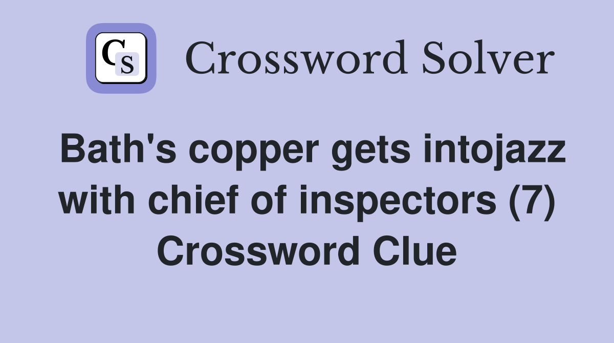 Bath's copper gets intojazz with chief of inspectors (7) Crossword Clue