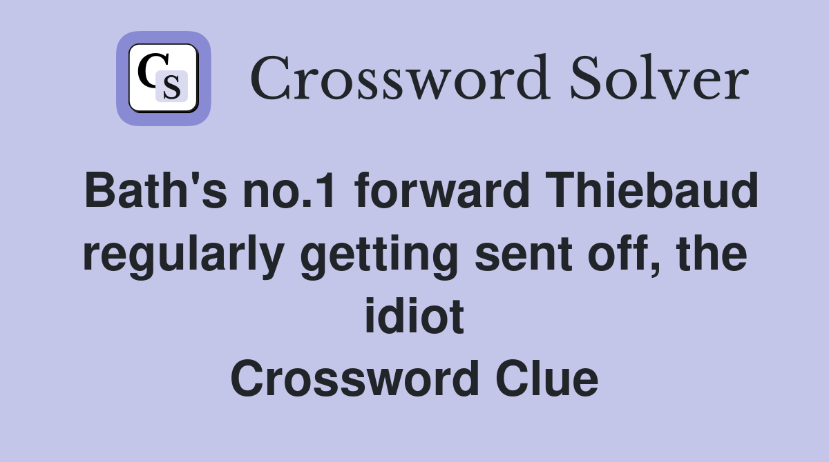 Bath's no.1 forward Thiebaud regularly getting sent off, the idiot Crossword Clue