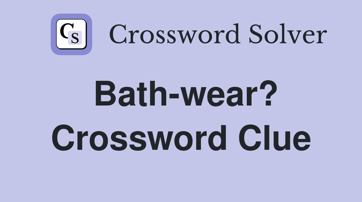 Bath-wear? Crossword Clue
