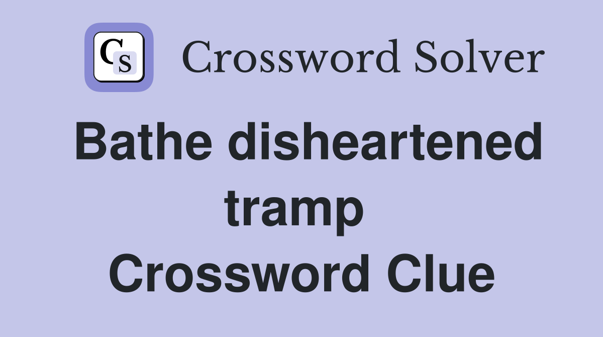 Bathe disheartened tramp  Crossword Clue