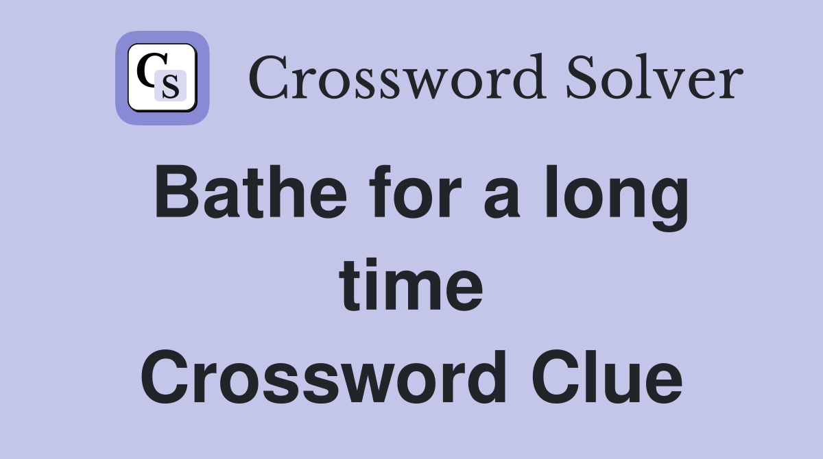 Bathe for a long time Crossword Clue