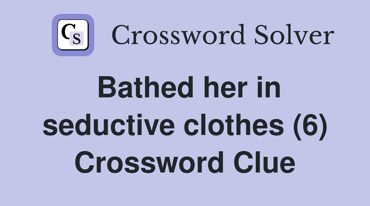 Bathed her in seductive clothes (6) Crossword Clue