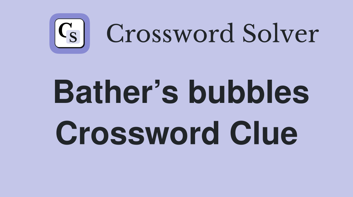 Bather’s bubbles Crossword Clue