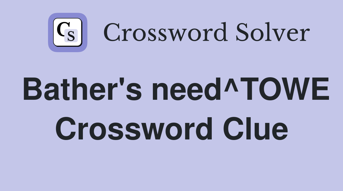 Bather's need^TOWE Crossword Clue