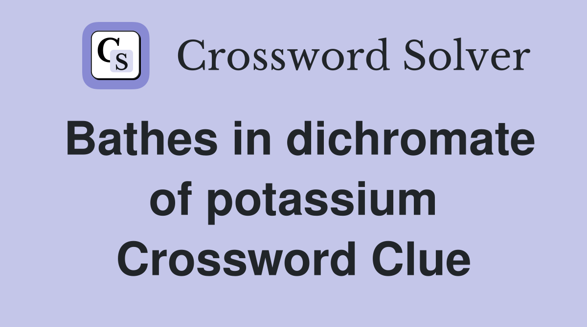Bathes in dichromate of potassium Crossword Clue
