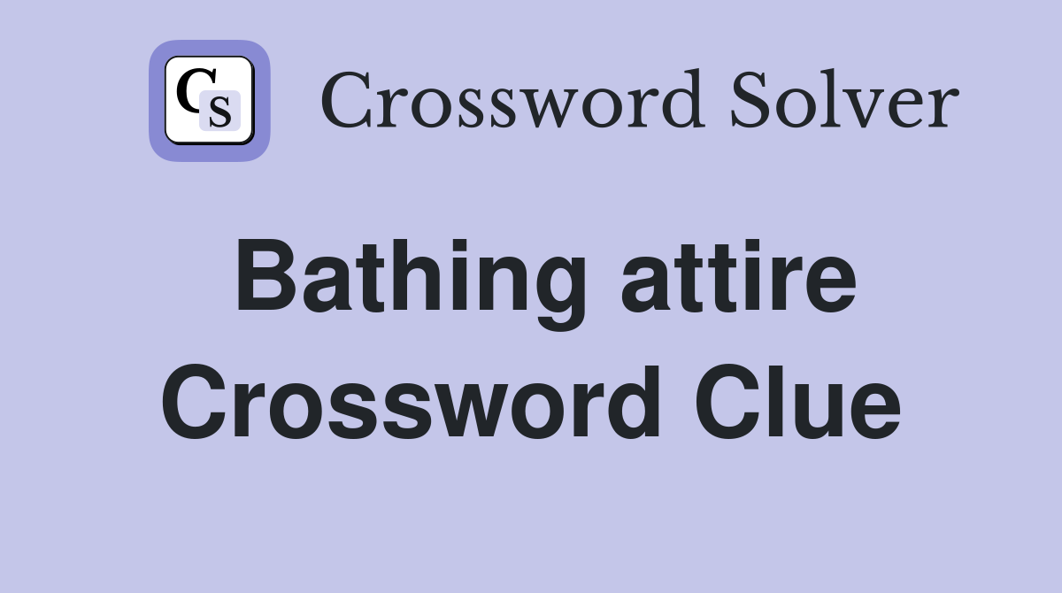 Bathing attire Crossword Clue