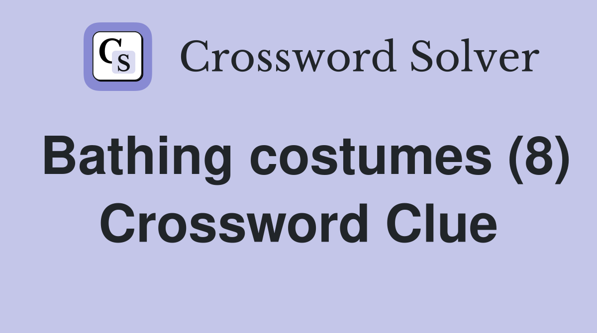 Bathing costumes (8) Crossword Clue