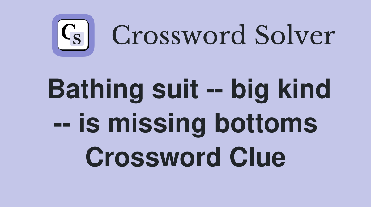 Bathing suit -- big kind -- is missing bottoms Crossword Clue