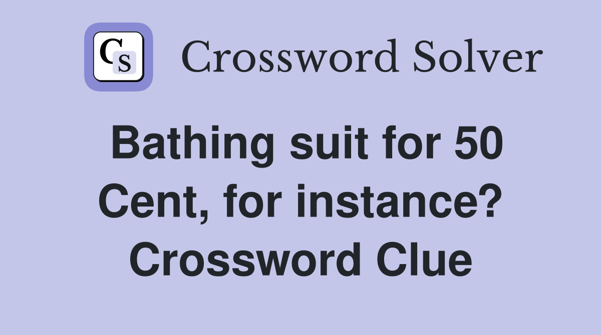 Bathing suit for 50 Cent, for instance? Crossword Clue