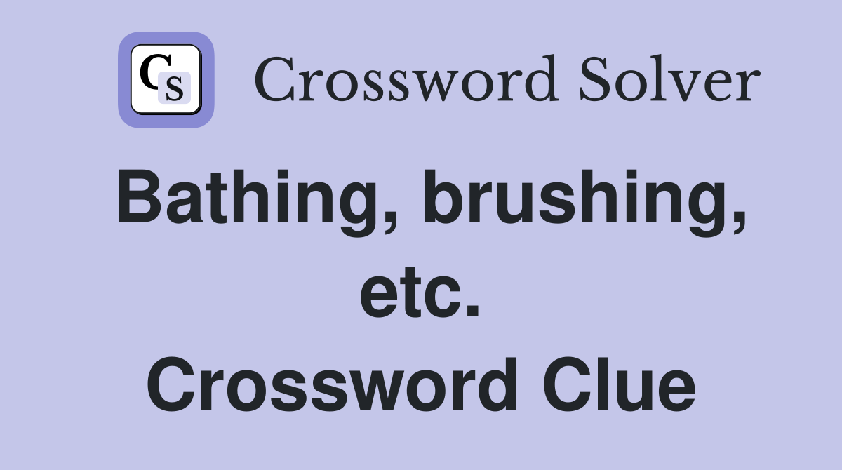 Bathing, brushing, etc. Crossword Clue