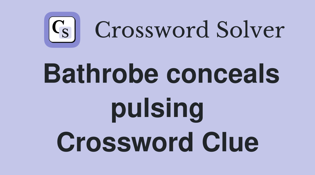 Bathrobe conceals pulsing Crossword Clue