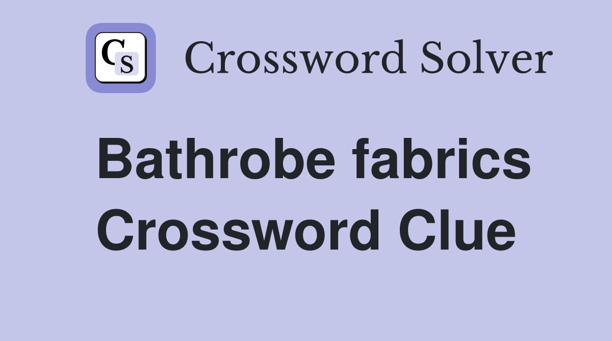 Bathrobe fabrics Crossword Clue
