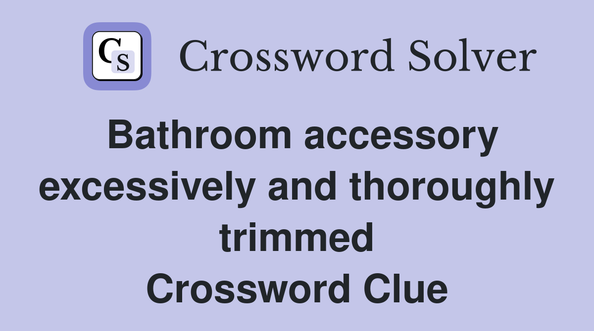 Bathroom accessory excessively and thoroughly trimmed Crossword Clue