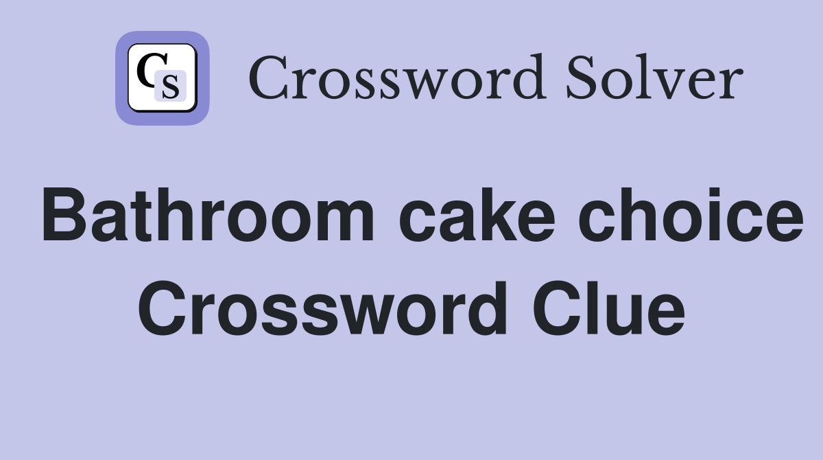 Bathroom cake choice Crossword Clue