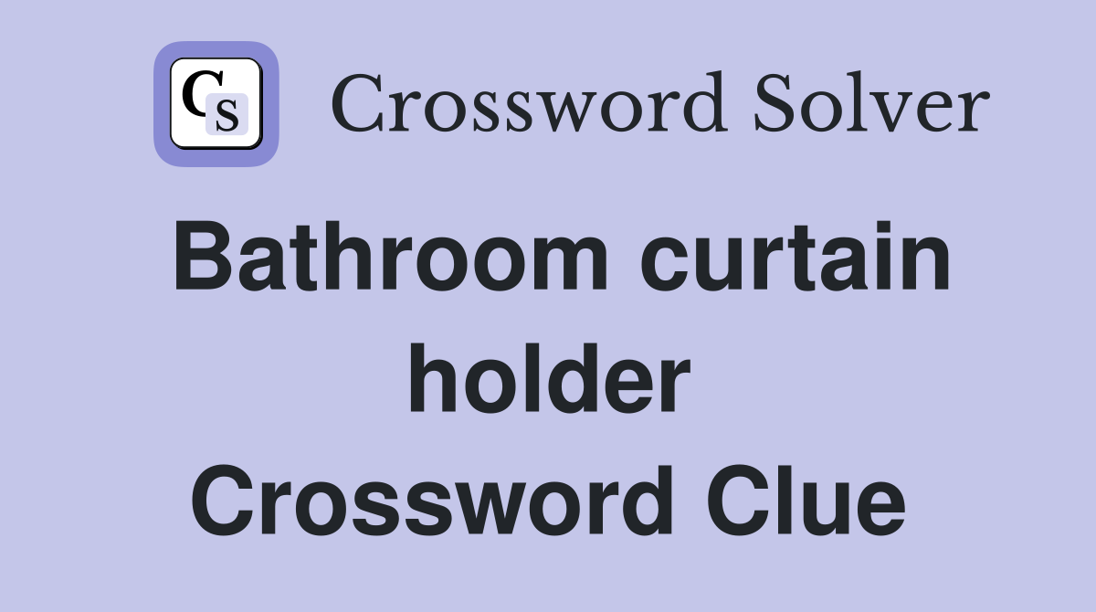 Bathroom curtain holder Crossword Clue
