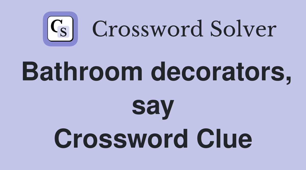 Bathroom decorators, say Crossword Clue