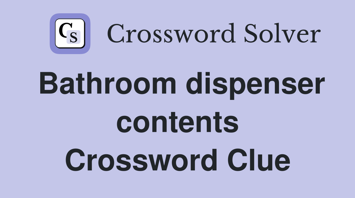 Bathroom dispenser contents Crossword Clue