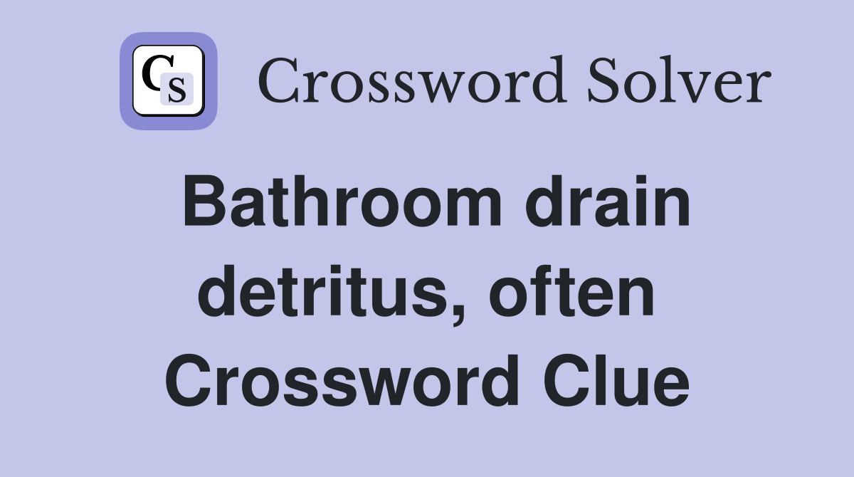 Bathroom drain detritus, often Crossword Clue
