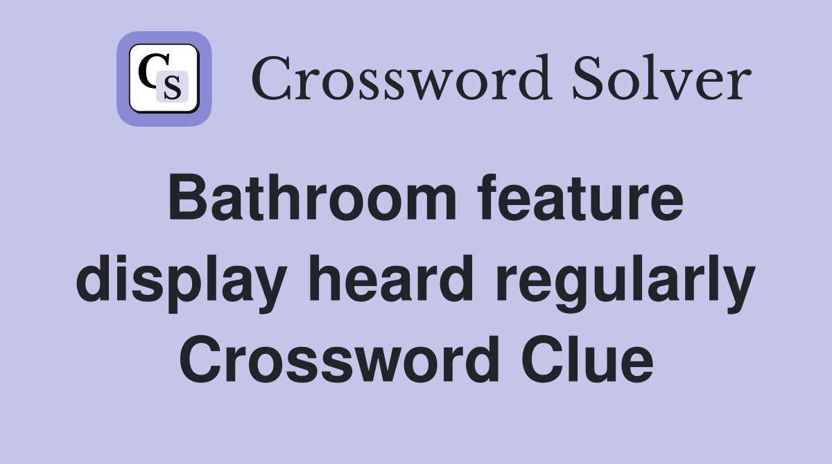 Bathroom feature display heard regularly Crossword Clue