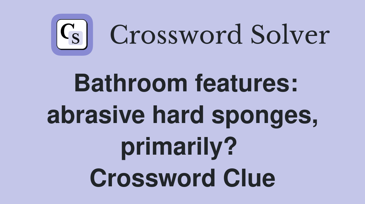Bathroom features: abrasive hard sponges, primarily?  Crossword Clue