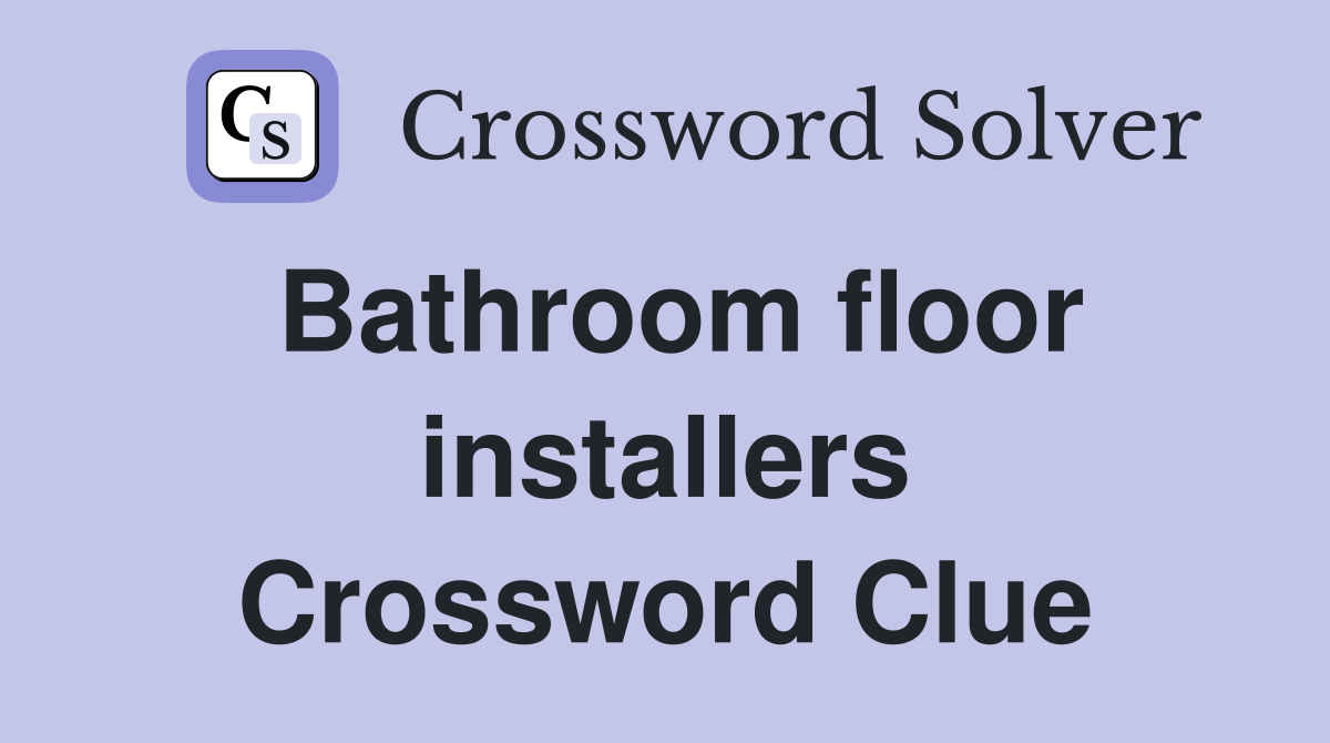 Bathroom floor installers Crossword Clue