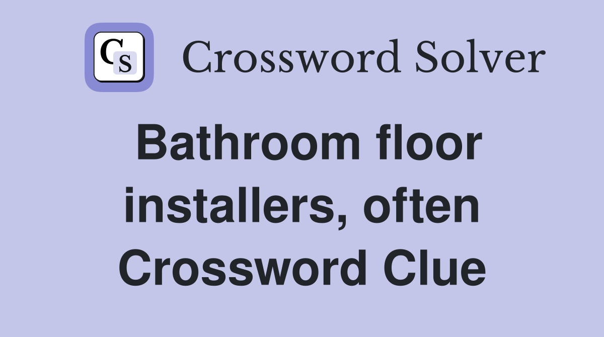 Bathroom floor installers, often Crossword Clue