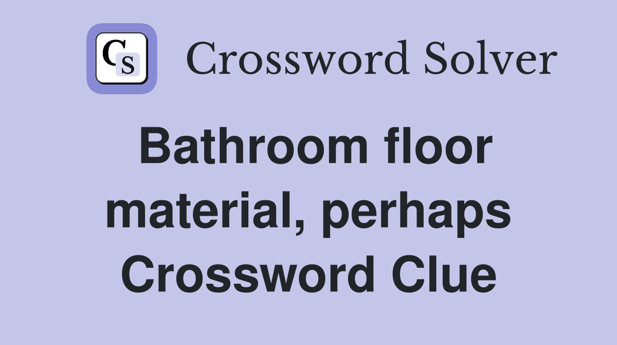 Bathroom floor material, perhaps Crossword Clue