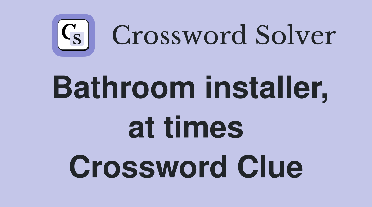 Bathroom installer, at times Crossword Clue