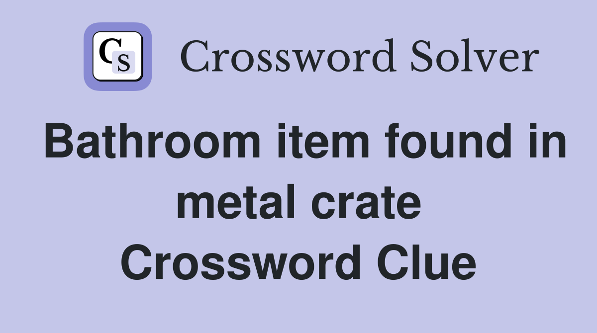 Bathroom item found in metal crate Crossword Clue