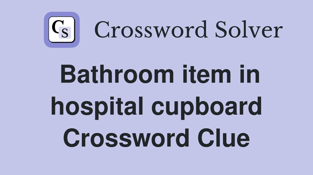 Bathroom item in hospital cupboard Crossword Clue