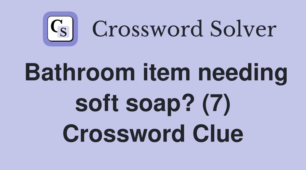 Bathroom item needing soft soap? (7) Crossword Clue