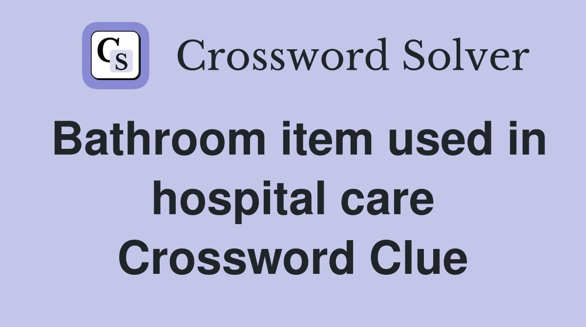Bathroom item used in hospital care Crossword Clue