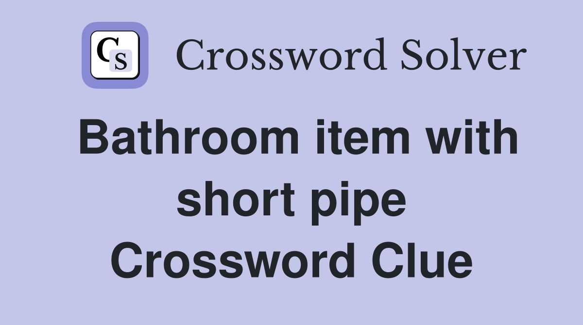 Bathroom item with short pipe Crossword Clue