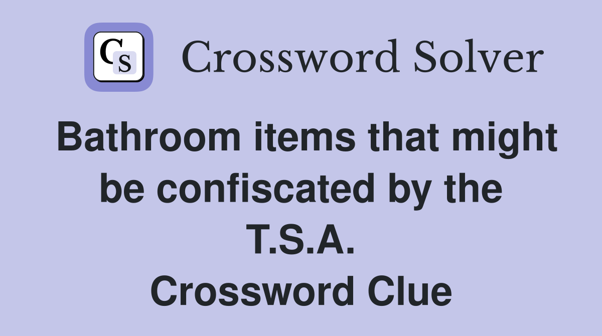 Bathroom items that might be confiscated by the T.S.A. Crossword Clue