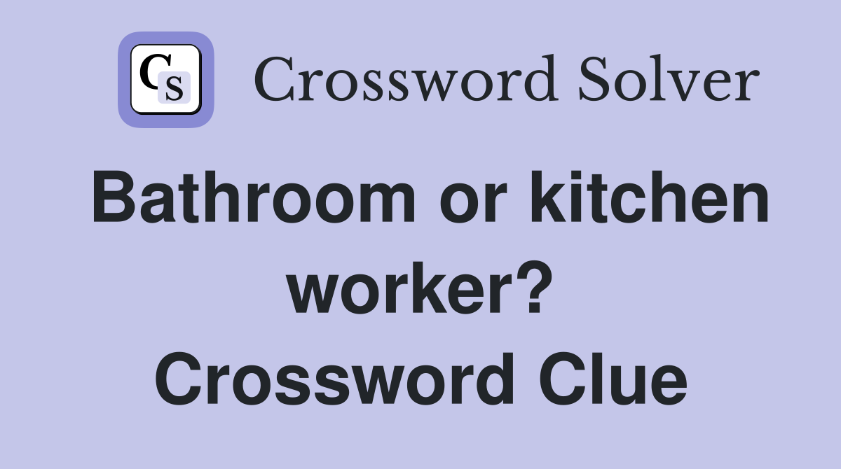 Bathroom or kitchen worker? Crossword Clue