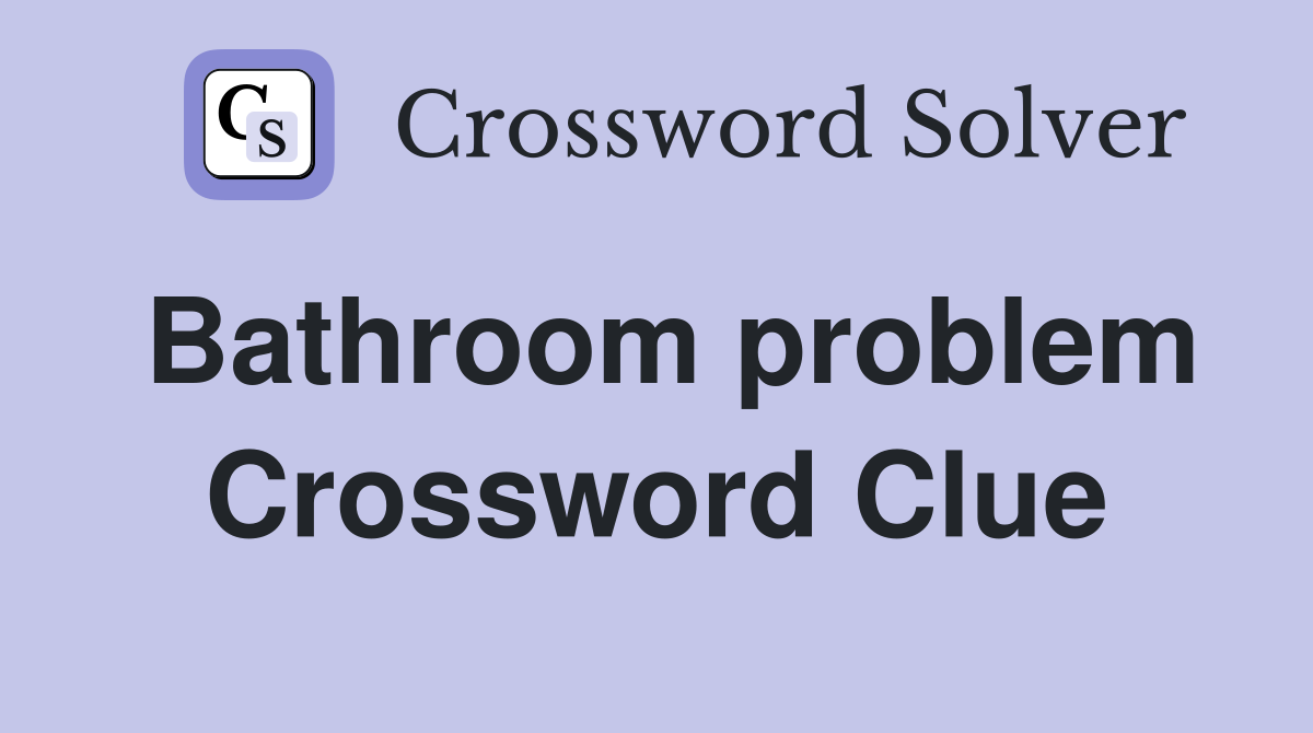 Bathroom problem Crossword Clue