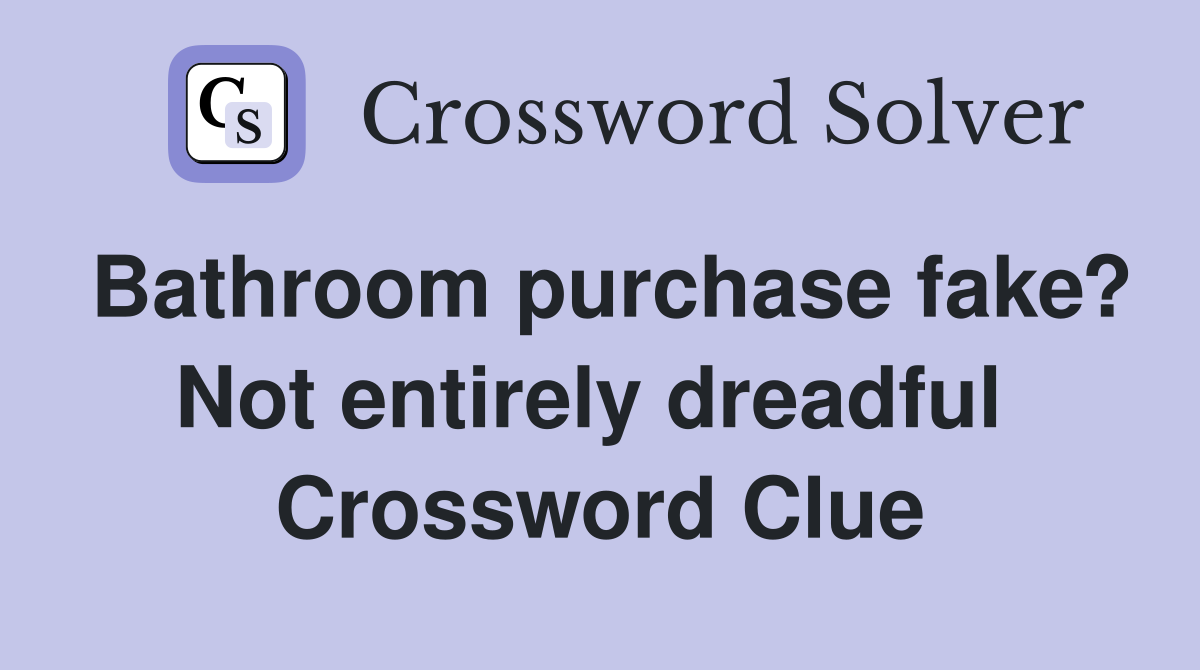 Bathroom purchase fake? Not entirely dreadful  Crossword Clue