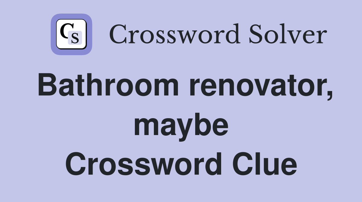 Bathroom renovator, maybe Crossword Clue
