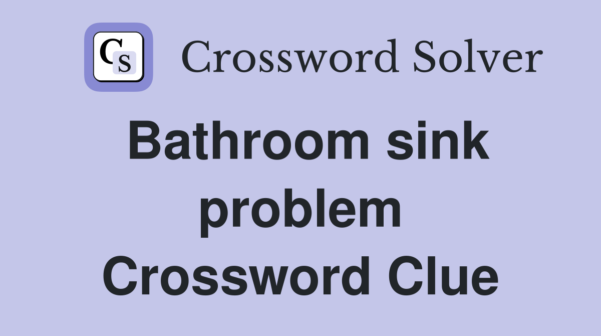Bathroom sink problem Crossword Clue