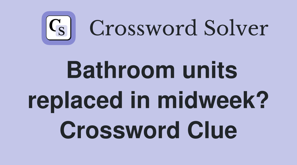Bathroom units replaced in midweek? Crossword Clue