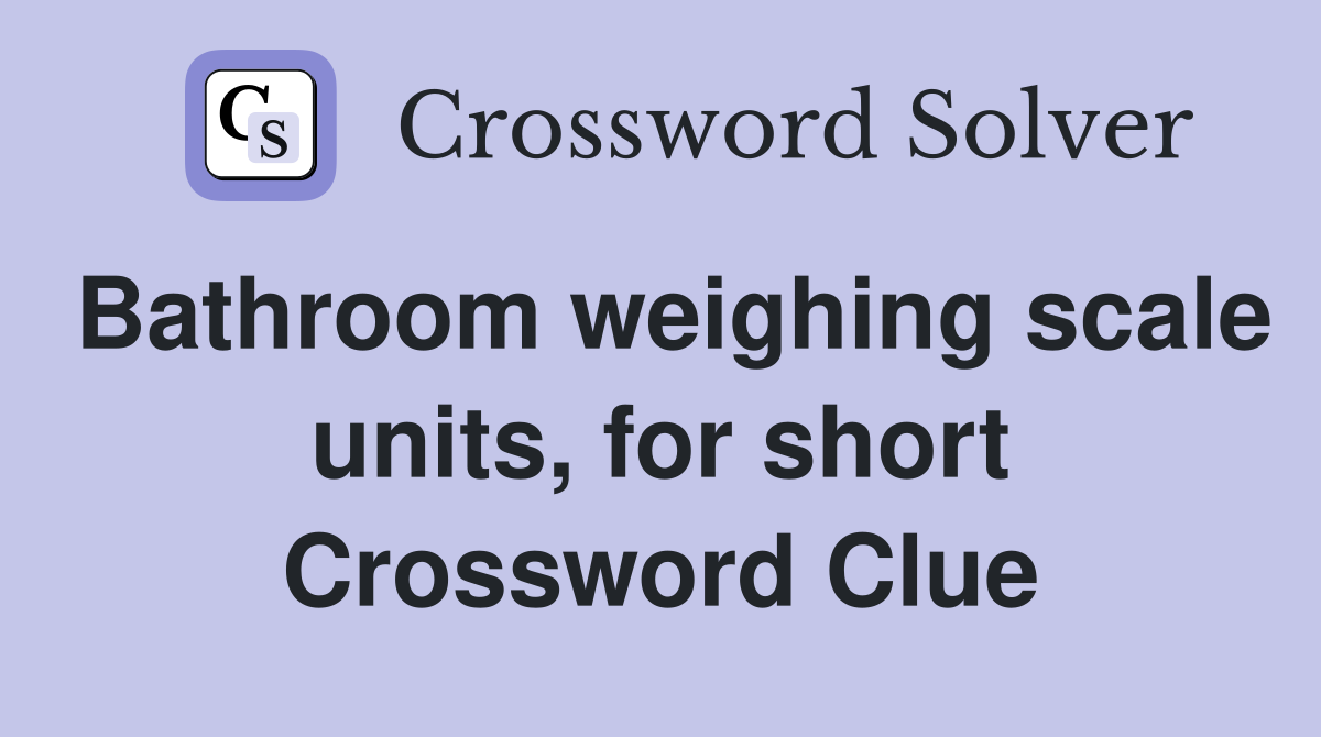 Bathroom weighing scale units, for short Crossword Clue