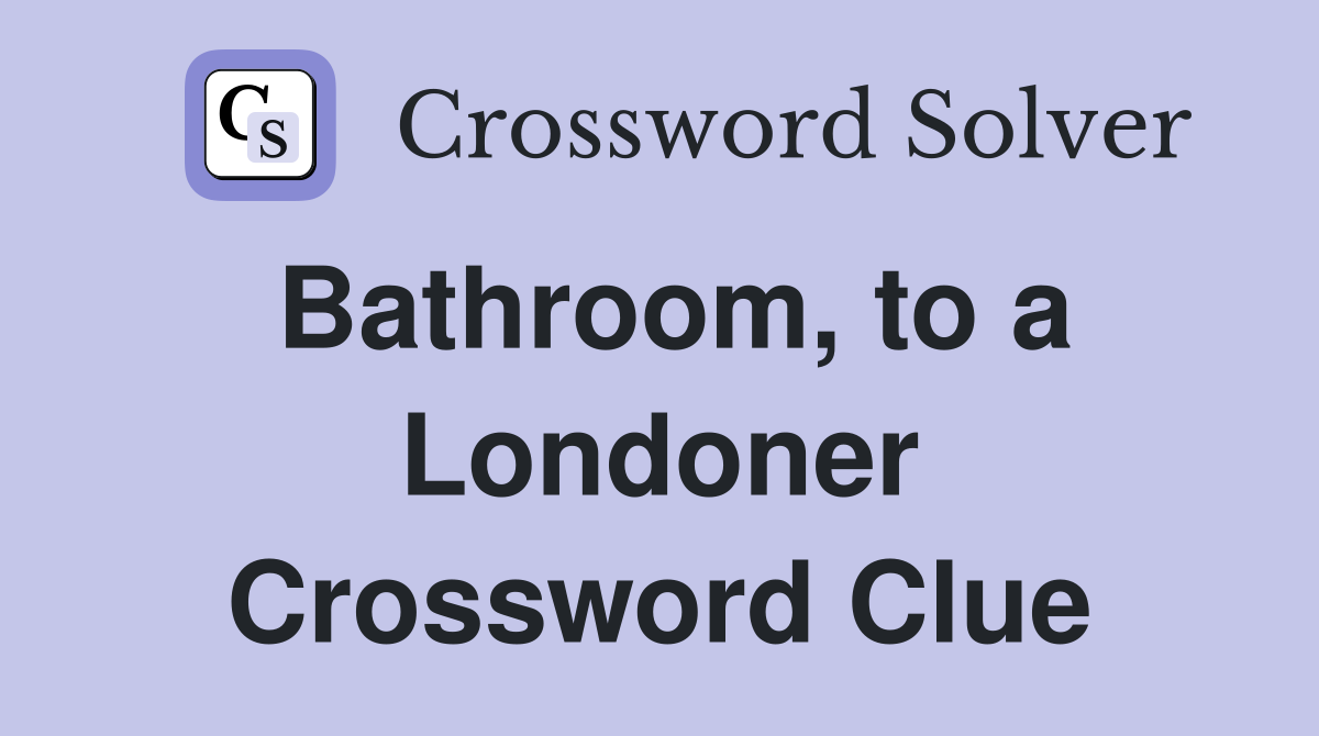 Bathroom, to a Londoner Crossword Clue