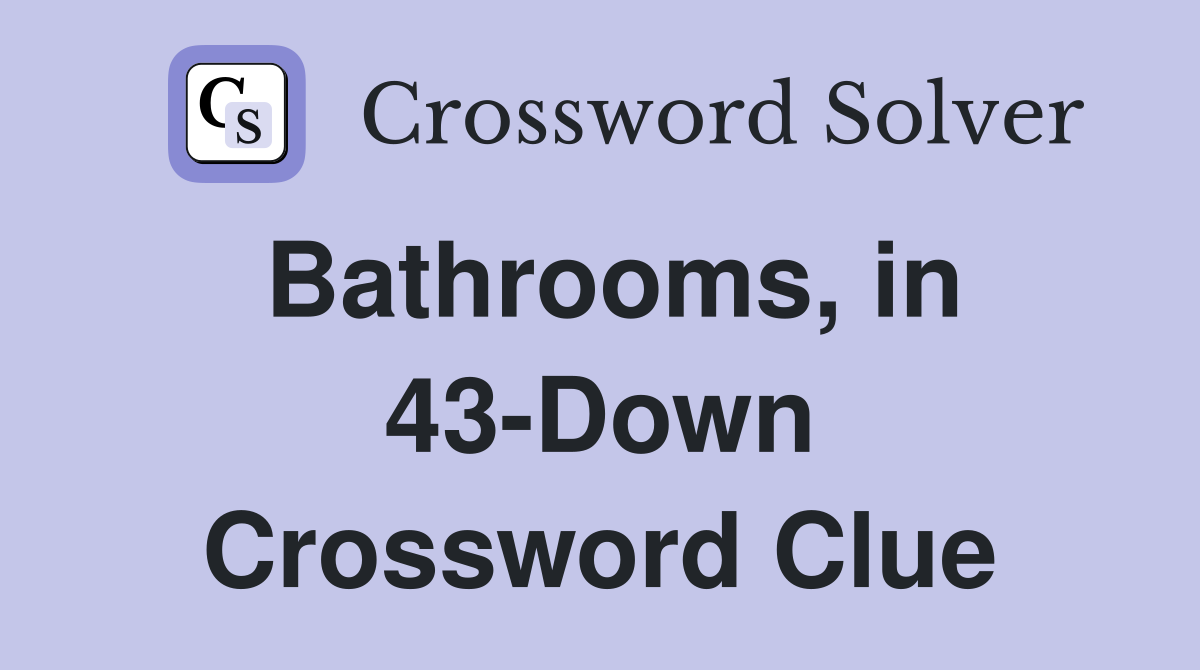 Bathrooms, in 43-Down Crossword Clue