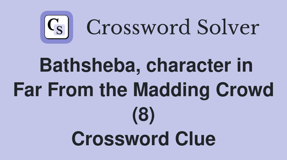 Bathsheba, character in Far From the Madding Crowd (8) Crossword Clue