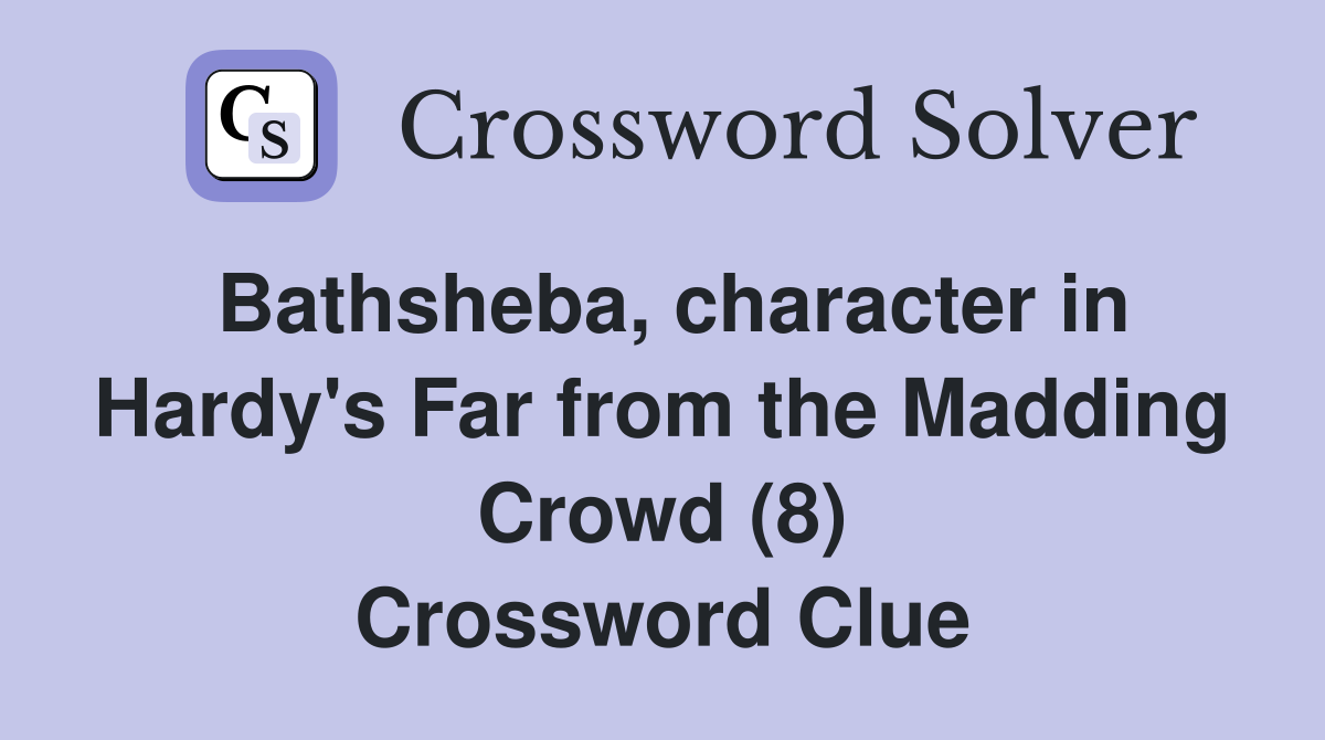 Bathsheba, character in Hardy's Far from the Madding Crowd (8) Crossword Clue