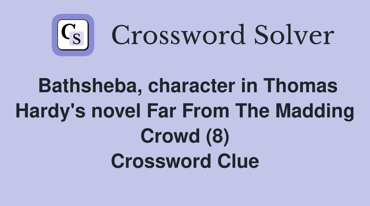 Bathsheba, character in Thomas Hardy's novel Far From The Madding Crowd (8) Crossword Clue