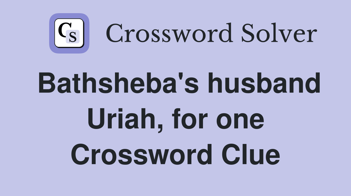 Bathsheba's husband Uriah, for one Crossword Clue